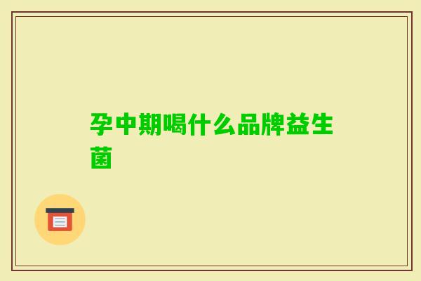 孕中期喝什么品牌益生菌