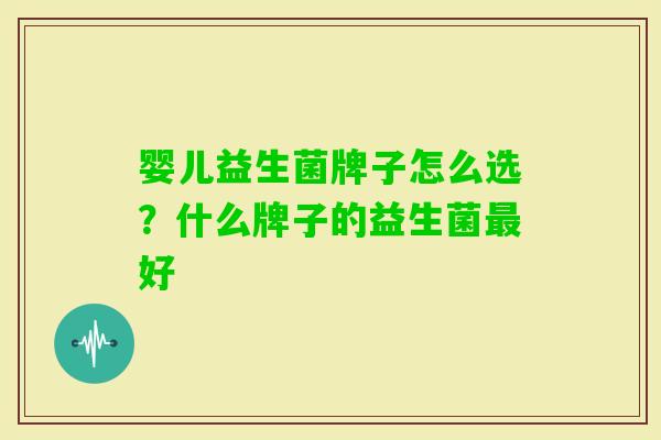 婴儿益生菌牌子怎么选?什么牌子的益生菌好 婴儿益生菌牌子怎么选?什么牌子的益生菌好