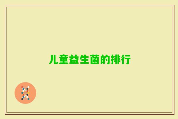 儿童益生菌的排行 儿童益生菌的排行