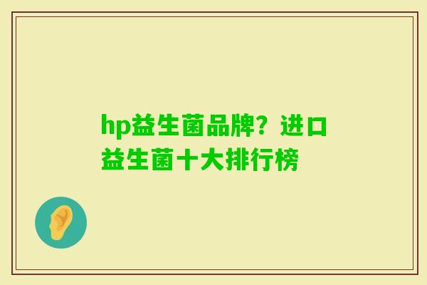 hp益生菌品牌？进口益生菌十大排行榜