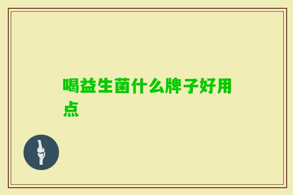 喝益生菌什么牌子好用点 喝益生菌什么牌子好用点