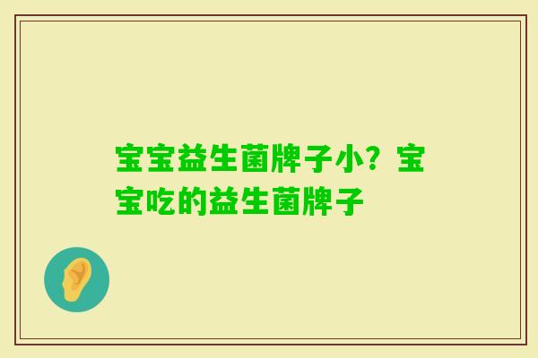 宝宝益生菌牌子小?宝宝吃的益生菌牌子 宝宝益生菌牌子小?宝宝吃的益生菌牌子