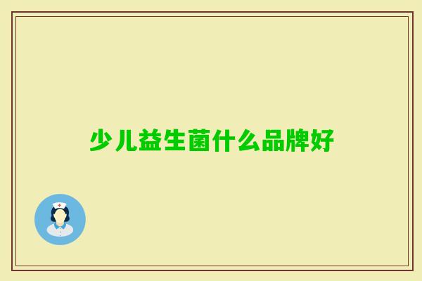 少儿益生菌什么品牌好 少儿益生菌什么品牌好