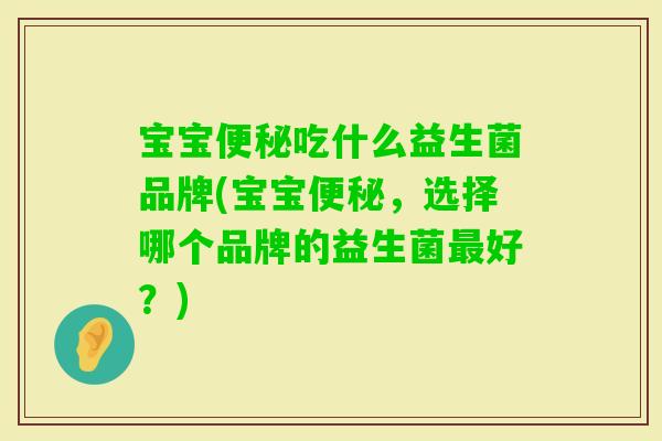 宝宝吃什么益生菌品牌(宝宝,选择哪个品牌的益生菌好?) 宝宝吃什么益生菌品牌(宝宝,选择哪个品牌的益生菌好?)