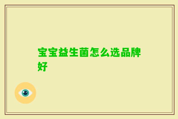 宝宝益生菌怎么选品牌好 宝宝益生菌怎么选品牌好