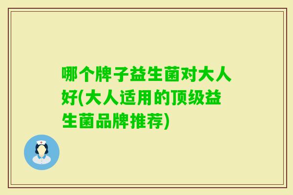 哪个牌子益生菌对大人好(大人适用的益生菌品牌推荐)