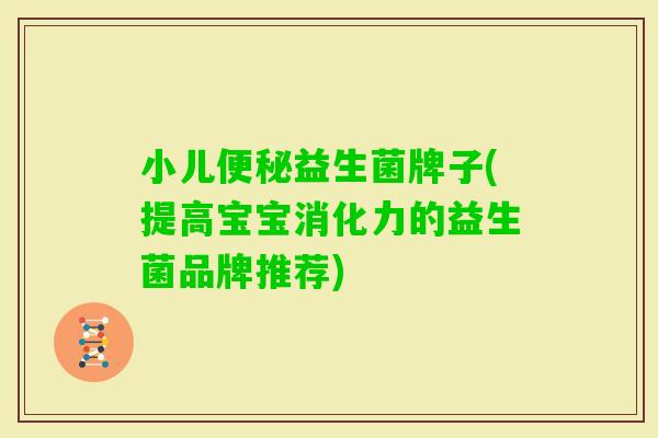 小儿益生菌牌子(提高宝宝消化力的益生菌品牌推荐) 小儿益生菌牌子(提高宝宝消化力的益生菌品牌推荐)