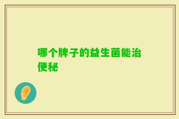哪个牌子的益生菌能 哪个牌子的益生菌能