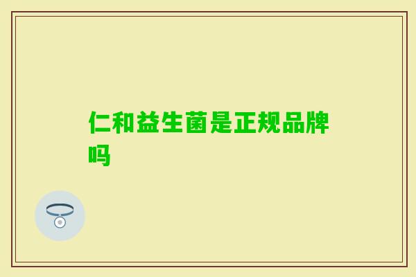 仁和益生菌是正规品牌吗 仁和益生菌是正规品牌吗