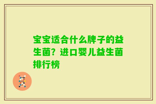 宝宝适合什么牌子的益生菌?进口婴儿益生菌排行榜 宝宝适合什么牌子的益生菌?进口婴儿益生菌排行榜