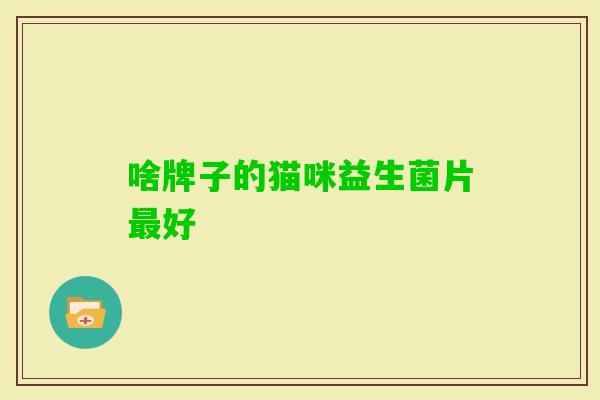 啥牌子的猫咪益生菌片好