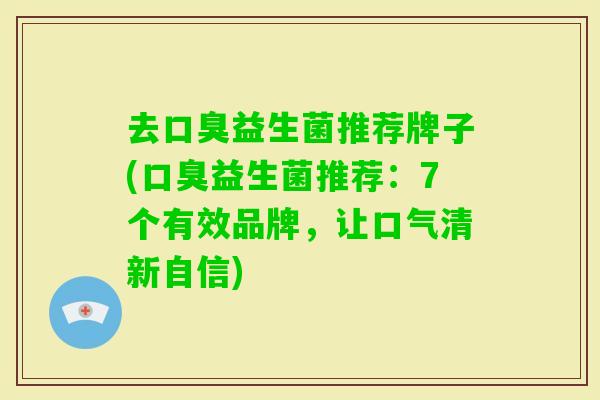 去益生菌推荐牌子(益生菌推荐:7个有效品牌,让口气清新自信) 去益生菌推荐牌子(益生菌推荐:7个有效品牌,让口气清新自信)