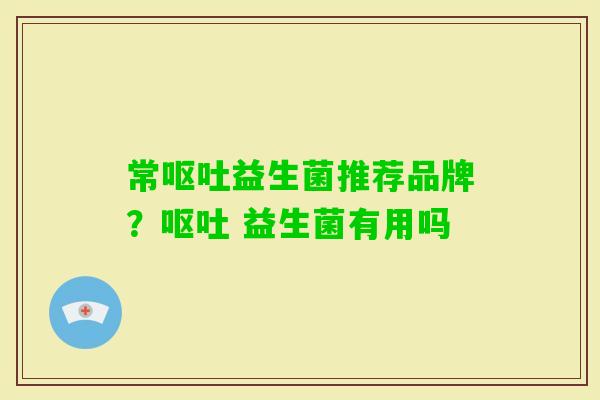 常益生菌推荐品牌? 益生菌有用吗 常益生菌推荐品牌? 益生菌有用吗