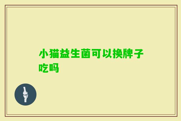 小猫益生菌可以换牌子吃吗