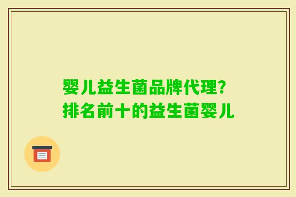 婴儿益生菌品牌代理?排名前十的益生菌婴儿 婴儿益生菌品牌代理?排名前十的益生菌婴儿