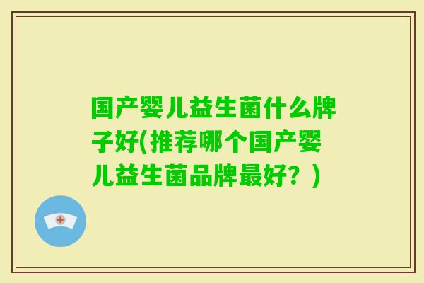 国产婴儿益生菌什么牌子好(推荐哪个国产婴儿益生菌品牌好？)