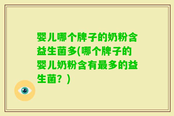 婴儿哪个牌子的奶粉含益生菌多(哪个牌子的婴儿奶粉含有多的益生菌?) 婴儿哪个牌子的奶粉含益生菌多(哪个牌子的婴儿奶粉含有多的益生菌?)
