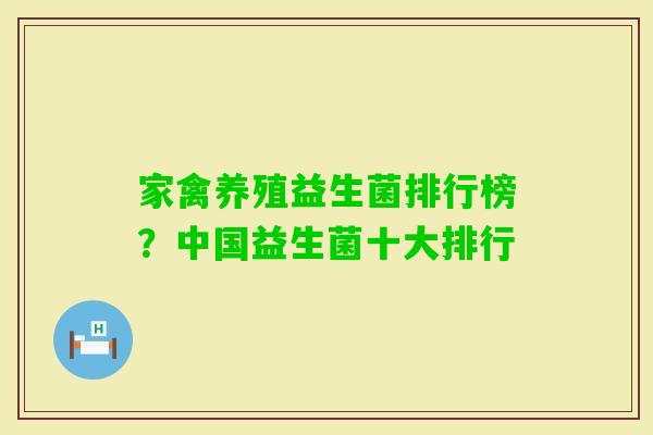 家禽养殖益生菌排行榜?中国益生菌十大排行 家禽养殖益生菌排行榜?中国益生菌十大排行