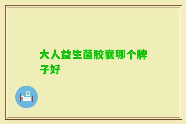 大人益生菌胶囊哪个牌子好 大人益生菌胶囊哪个牌子好