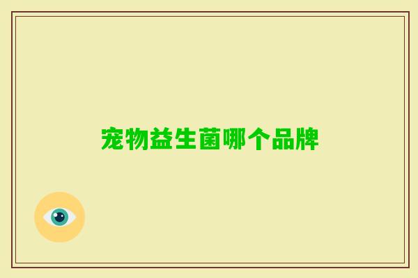 宠物益生菌哪个品牌 宠物益生菌哪个品牌