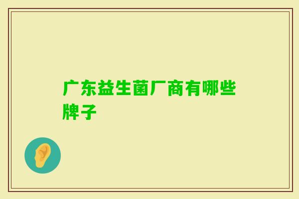 广东益生菌厂商有哪些牌子