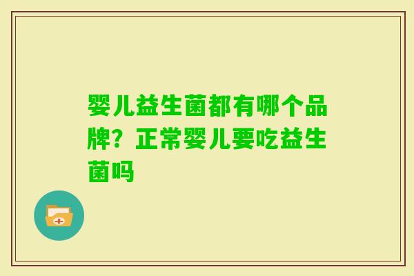 婴儿益生菌都有哪个品牌?正常婴儿要吃益生菌吗 婴儿益生菌都有哪个品牌?正常婴儿要吃益生菌吗
