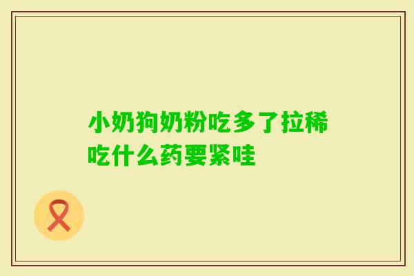 小奶狗奶粉吃多了拉稀吃什么药要紧哇