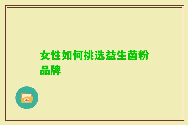 女性如何挑选益生菌粉品牌