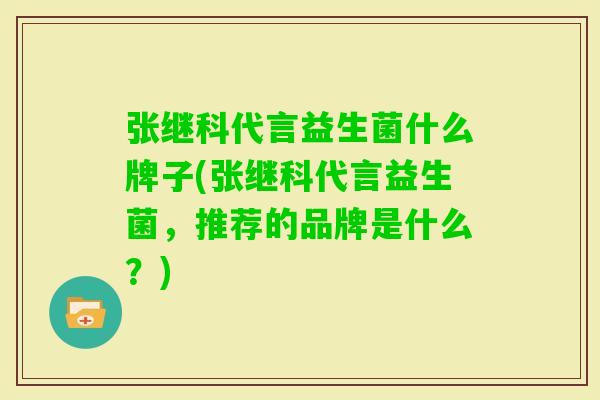 张继科代言益生菌什么牌子(张继科代言益生菌,推荐的品牌是什么?) 张继科代言益生菌什么牌子(张继科代言益生菌,推荐的品牌是什么?)