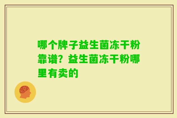 哪个牌子益生菌冻干粉靠谱?益生菌冻干粉哪里有卖的 哪个牌子益生菌冻干粉靠谱?益生菌冻干粉哪里有卖的