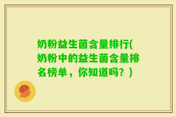奶粉益生菌含量排行(奶粉中的益生菌含量排名榜单,你知道吗?) 奶粉益生菌含量排行(奶粉中的益生菌含量排名榜单,你知道吗?)