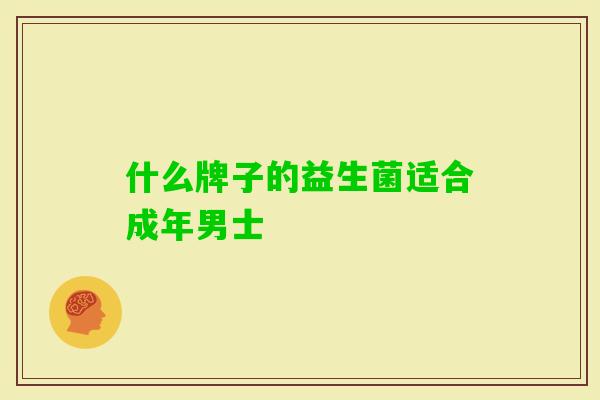 什么牌子的益生菌适合成年男士 什么牌子的益生菌适合成年男士