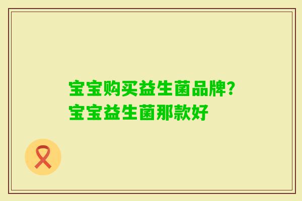 宝宝购买益生菌品牌?宝宝益生菌那款好 宝宝购买益生菌品牌?宝宝益生菌那款好