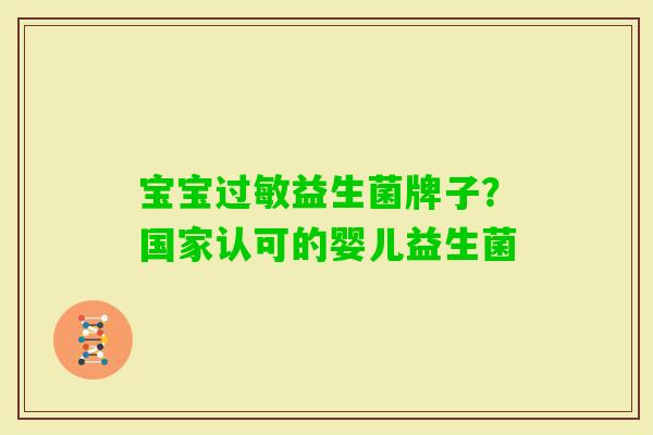 宝宝益生菌牌子?国家认可的婴儿益生菌 宝宝益生菌牌子?国家认可的婴儿益生菌