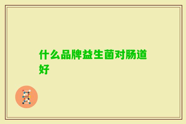 什么品牌益生菌对肠道好