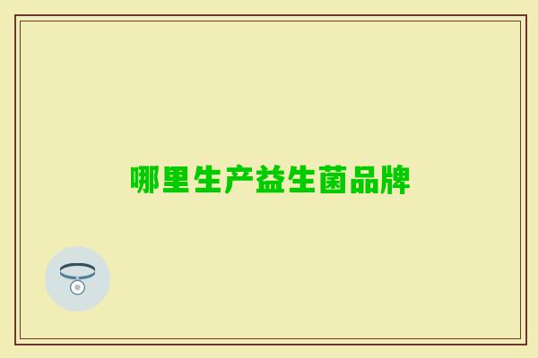 哪里生产益生菌品牌 哪里生产益生菌品牌