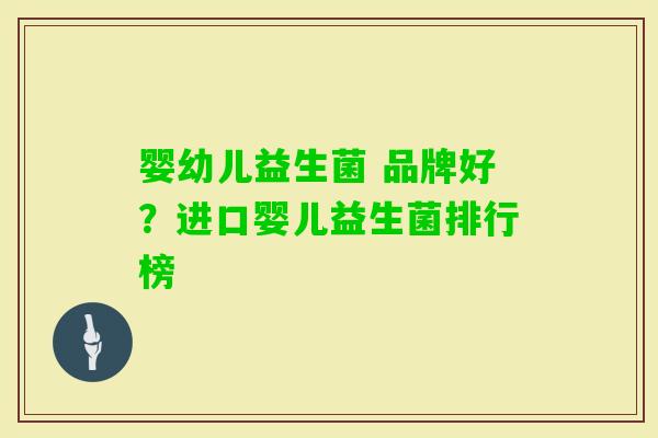婴幼儿益生菌 品牌好?进口婴儿益生菌排行榜 婴幼儿益生菌 品牌好?进口婴儿益生菌排行榜