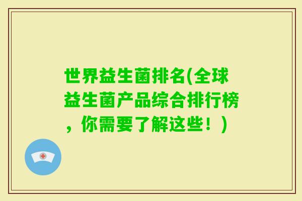 世界益生菌排名(全球益生菌产品综合排行榜，你需要了解这些！)