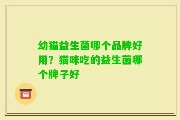 幼猫益生菌哪个品牌好用?猫咪吃的益生菌哪个牌子好 幼猫益生菌哪个品牌好用?猫咪吃的益生菌哪个牌子好
