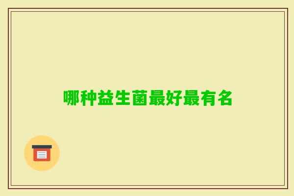 哪种益生菌好有名