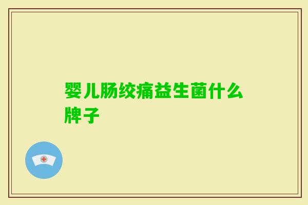 婴儿肠绞痛益生菌什么牌子 婴儿肠绞痛益生菌什么牌子