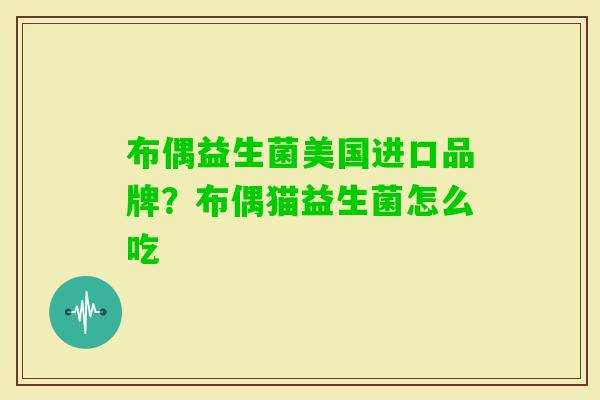 布偶益生菌美国进口品牌?布偶猫益生菌怎么吃 布偶益生菌美国进口品牌?布偶猫益生菌怎么吃