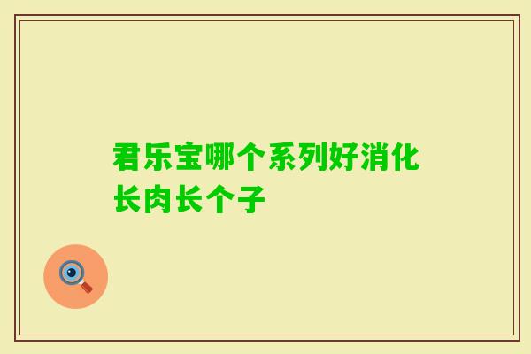 君乐宝哪个系列好消化长肉长个子 君乐宝哪个系列好消化长肉长个子