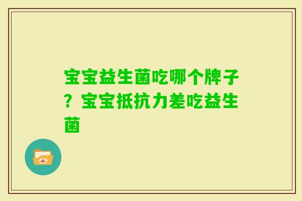 宝宝益生菌吃哪个牌子?宝宝差吃益生菌 宝宝益生菌吃哪个牌子?宝宝差吃益生菌