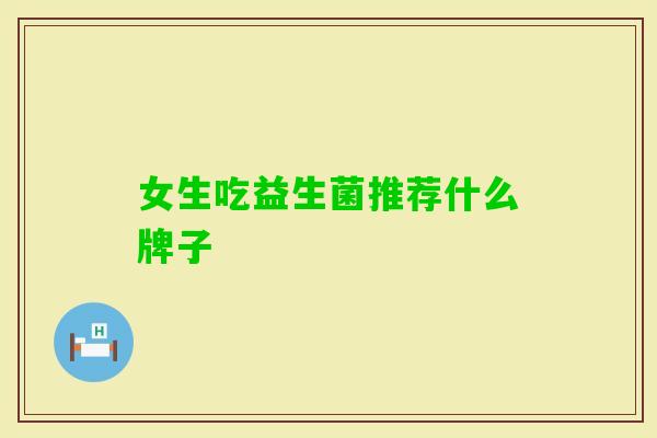 女生吃益生菌推荐什么牌子 女生吃益生菌推荐什么牌子