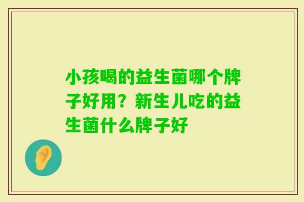 小孩喝的益生菌哪个牌子好用?新生儿吃的益生菌什么牌子好 小孩喝的益生菌哪个牌子好用?新生儿吃的益生菌什么牌子好