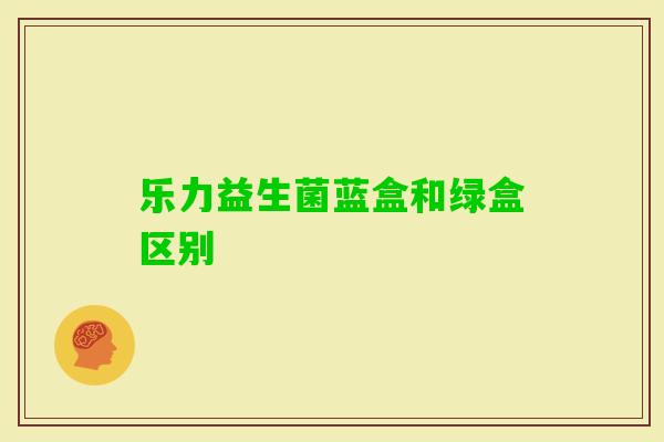 乐力益生菌蓝盒和绿盒区别