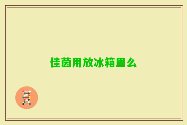佳茵用放冰箱里么 佳茵用放冰箱里么