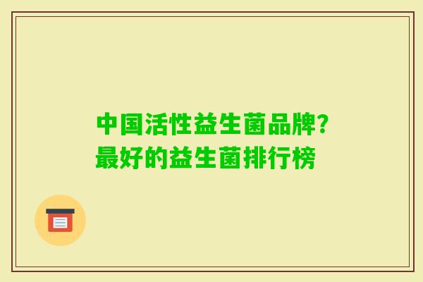 中国活性益生菌品牌?好的益生菌排行榜 中国活性益生菌品牌?好的益生菌排行榜