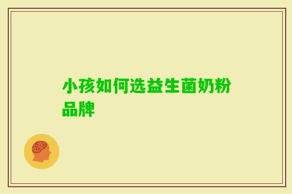 小孩如何选益生菌奶粉品牌 小孩如何选益生菌奶粉品牌
